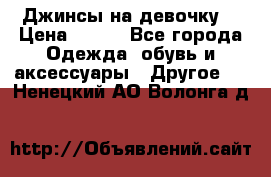 Джинсы на девочку  › Цена ­ 450 - Все города Одежда, обувь и аксессуары » Другое   . Ненецкий АО,Волонга д.